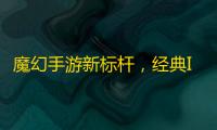 魔幻手游新标杆，经典IP新作《神魔大陆	：终章》预约开启